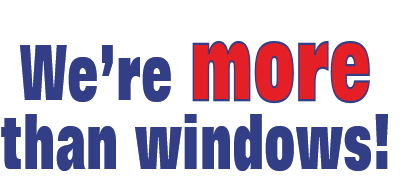 We’re more
than windows!

